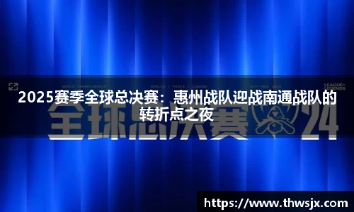 2025赛季全球总决赛：惠州战队迎战南通战队的转折点之夜