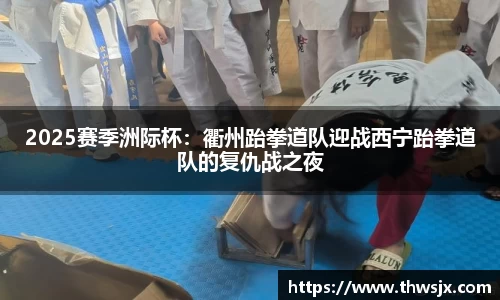 2025赛季洲际杯：衢州跆拳道队迎战西宁跆拳道队的复仇战之夜
