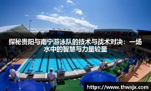 探秘贵阳与南宁游泳队的技术与战术对决：一场水中的智慧与力量较量