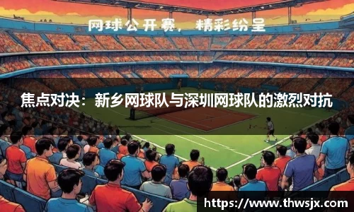 焦点对决：新乡网球队与深圳网球队的激烈对抗