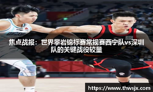 焦点战报：世界攀岩锦标赛常规赛西宁队vs深圳队的关键战役较量