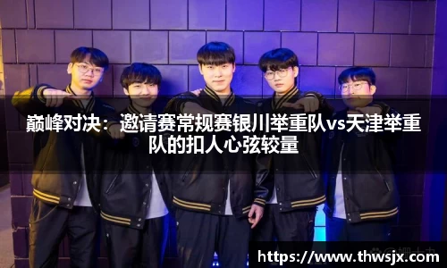 巅峰对决：邀请赛常规赛银川举重队vs天津举重队的扣人心弦较量