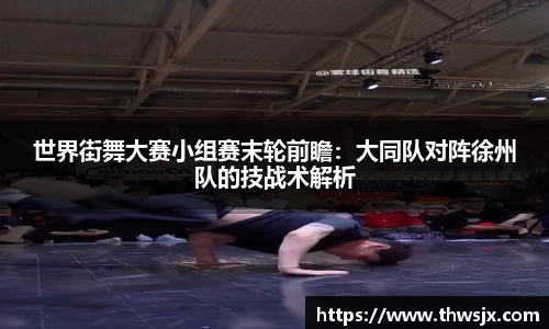 世界街舞大赛小组赛末轮前瞻：大同队对阵徐州队的技战术解析