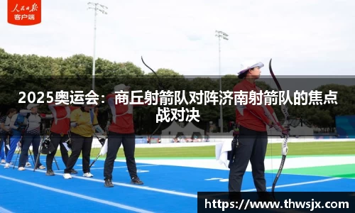 2025奥运会：商丘射箭队对阵济南射箭队的焦点战对决