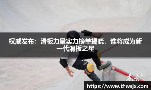 权威发布：滑板力量实力榜单揭晓，谁将成为新一代滑板之星