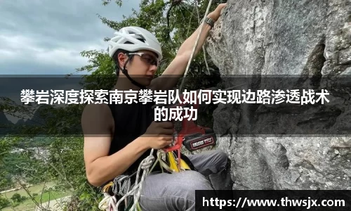 攀岩深度探索南京攀岩队如何实现边路渗透战术的成功