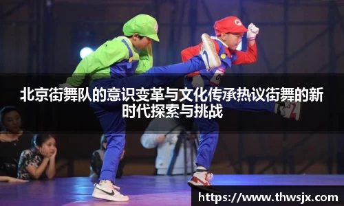 北京街舞队的意识变革与文化传承热议街舞的新时代探索与挑战